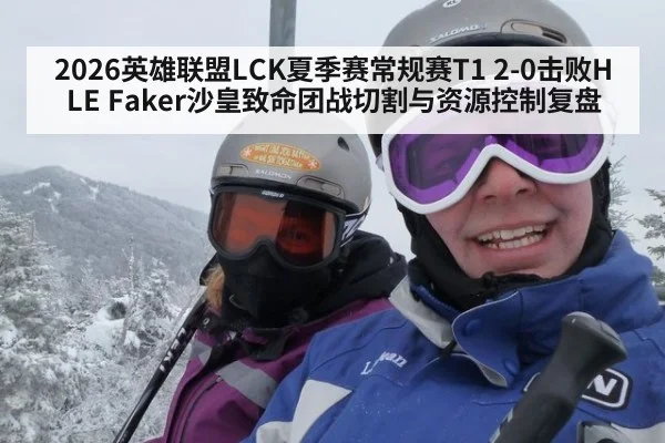 2026英雄联盟LCK夏季赛常规赛T1 2-0击败HLE Faker沙皇致命团战切割与资源控制复盘