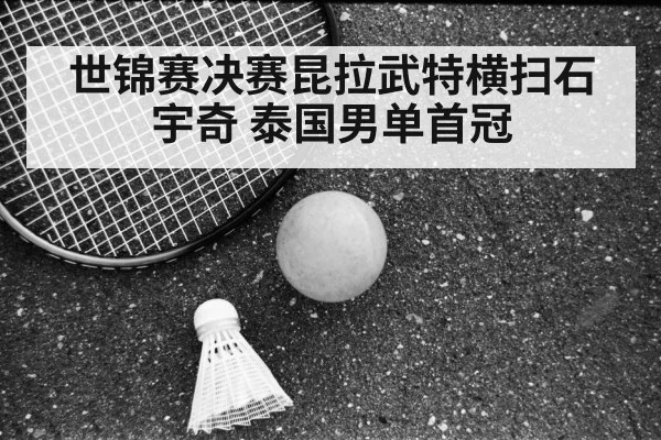 世锦赛决赛昆拉武特横扫石宇奇 泰国男单首冠