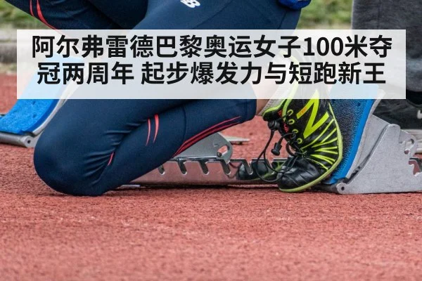阿尔弗雷德巴黎奥运女子100米夺冠两周年 起步爆发力与短跑新王