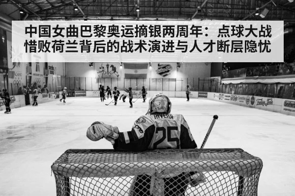 中国女曲巴黎奥运摘银两周年：点球大战惜败荷兰背后的战术演进与人才断层隐忧