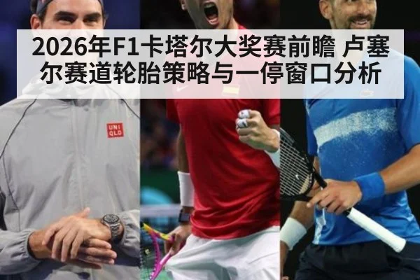2026年F1卡塔尔大奖赛前瞻 卢塞尔赛道轮胎策略与一停窗口分析