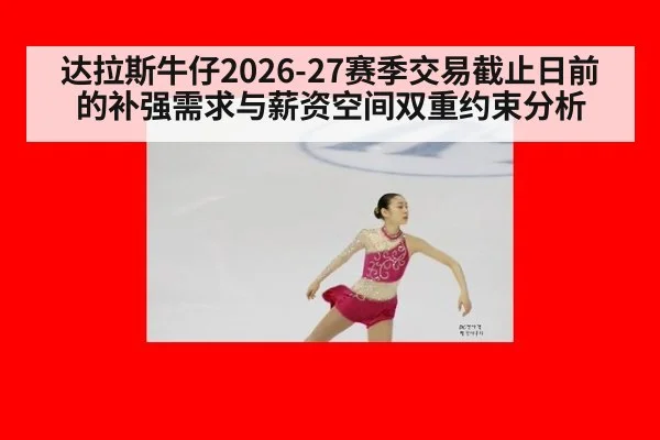 达拉斯牛仔2026-27赛季交易截止日前的补强需求与薪资空间双重约束分析