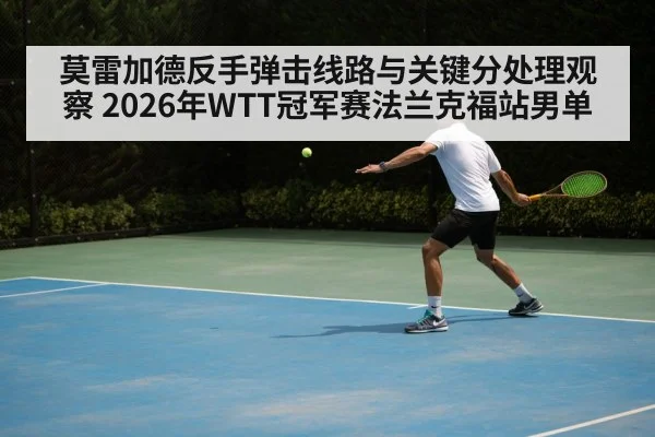 莫雷加德反手弹击线路与关键分处理观察 2026年WTT冠军赛法兰克福站男单